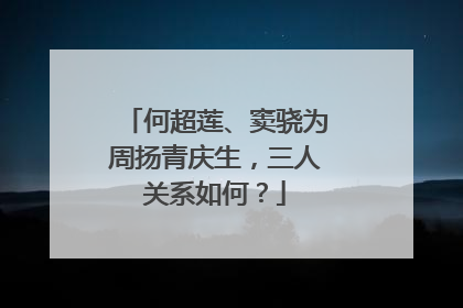 何超莲、窦骁为周扬青庆生，三人关系如何？