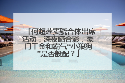 何超莲窦骁合体出席活动，深夜晒合影，豪门千金和霸气“小狼狗”是否般配？
