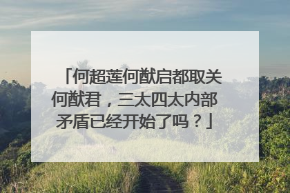 何超莲何猷启都取关何猷君,三太四太内部矛盾已经开始了吗?