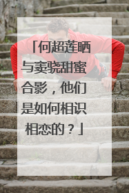 何超莲晒与窦骁甜蜜合影，他们是如何相识相恋的？