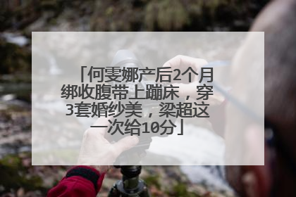 何雯娜产后2个月绑收腹带上蹦床,穿3套婚纱美,梁超这一次给10分