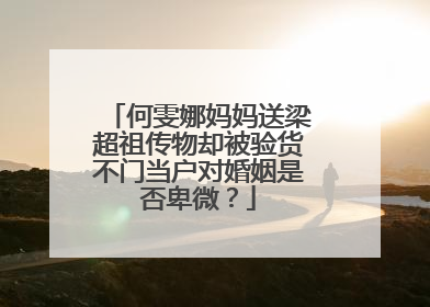 何雯娜妈妈送梁超祖传物却被验货不门当户对婚姻是否卑微？