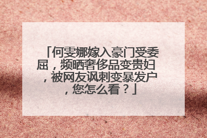 何雯娜嫁入豪门受委屈,频晒奢侈品变贵妇,被网友讽刺变暴发户,您怎么看?
