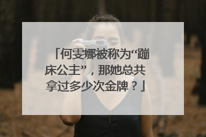 何雯娜被称为“蹦床公主”,那她总共拿过多少次金牌?