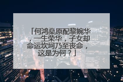 何鸿燊原配黎婉华，一生荣华，子女却命运坎坷乃至丧命，这是为何？
