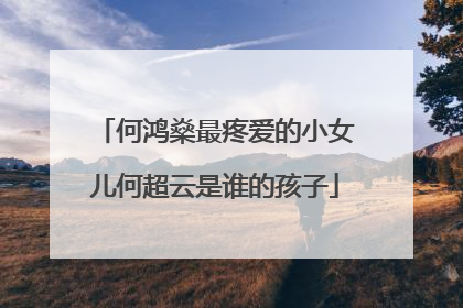 何鸿燊最疼爱的小女儿何超云是谁的孩子
