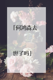 何鸿森去世了吗