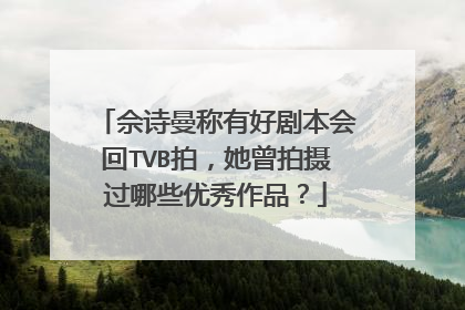 佘诗曼称有好剧本会回TVB拍，她曾拍摄过哪些优秀作品？