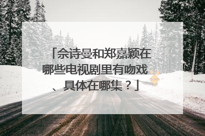 佘诗曼和郑嘉颖在哪些电视剧里有吻戏、具体在哪集？