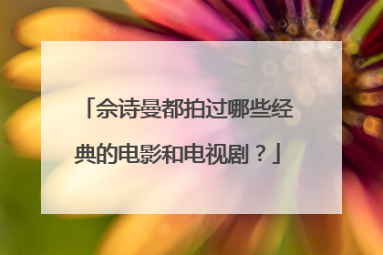 佘诗曼都拍过哪些经典的电影和电视剧?