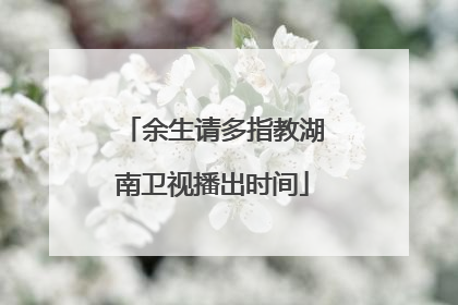 余生请多指教湖南卫视播出时间