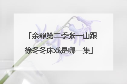 余罪第二季张一山跟徐冬冬床戏是哪一集