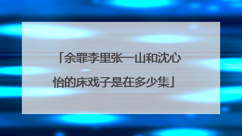 余罪李里张一山和沈心怡的床戏子是在多少集
