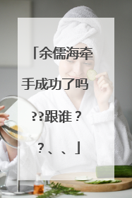 余儒海牵手成功了吗??跟谁？？、、