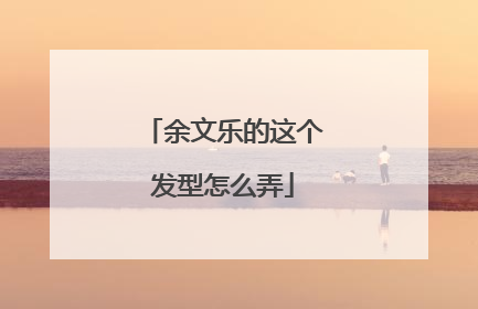 余文乐的这个发型怎么弄