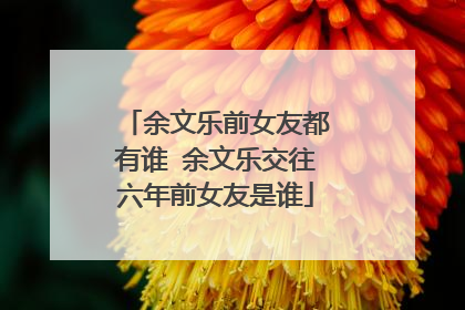 余文乐前女友都有谁 余文乐交往六年前女友是谁