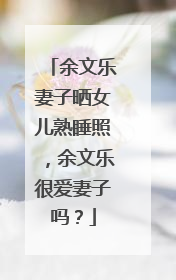 余文乐妻子晒女儿熟睡照,余文乐很爱妻子吗?