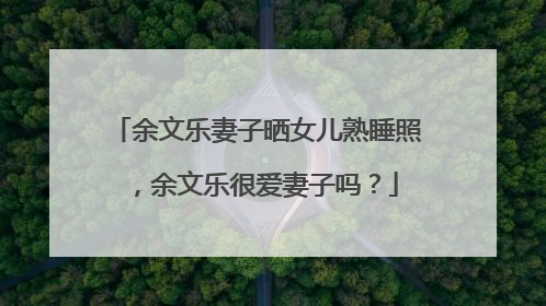 余文乐妻子晒女儿熟睡照，余文乐很爱妻子吗？