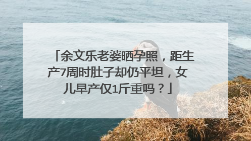 余文乐老婆晒孕照，距生产7周时肚子却仍平坦，女儿早产仅1斤重吗？
