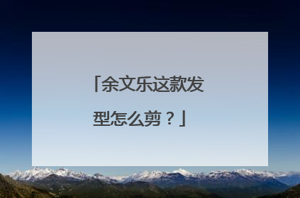 余文乐这款发型怎么剪？