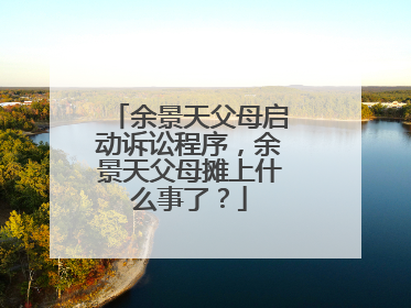 余景天父母启动诉讼程序，余景天父母摊上什么事了？