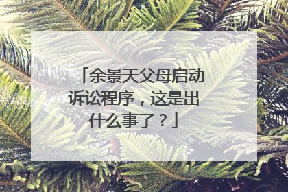 余景天父母启动诉讼程序，这是出什么事了？