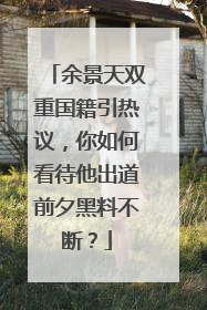 余景天双重国籍引热议，你如何看待他出道前夕黑料不断？