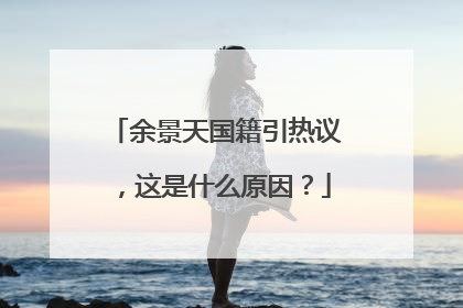 余景天国籍引热议,这是什么原因?