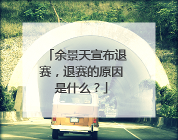 余景天宣布退赛,退赛的原因是什么?