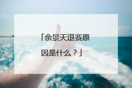 余景天退赛原因是什么？