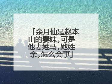 余月仙是赵本山的妻妹,可是他妻姓马,她姓余,怎么会事