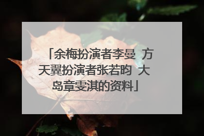 余梅扮演者李曼 方天翼扮演者张若昀 大岛章雯淇的资料