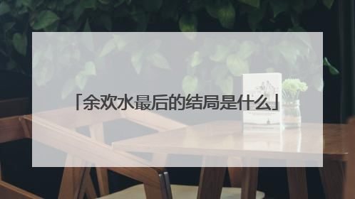 余欢水最后的结局是什么
