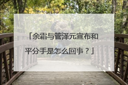 余霜与管泽元宣布和平分手是怎么回事?
