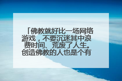 佛教就好比一场网络游戏，不要沉迷其中浪费时间、荒废了人生。创造佛教的人也是个有权有势的人。