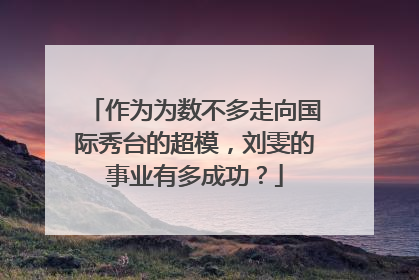 作为为数不多走向国际秀台的超模，刘雯的事业有多成功？