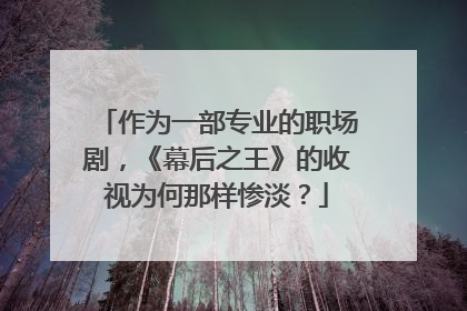作为一部专业的职场剧，《幕后之王》的收视为何那样惨淡？