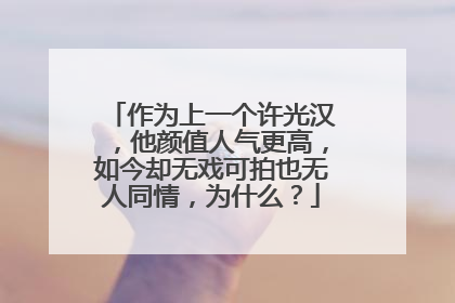 作为上一个许光汉,他颜值人气更高,如今却无戏可拍也无人同情,为什么?