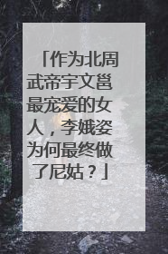 作为北周武帝宇文邕最宠爱的女人，李娥姿为何最终做了尼姑？