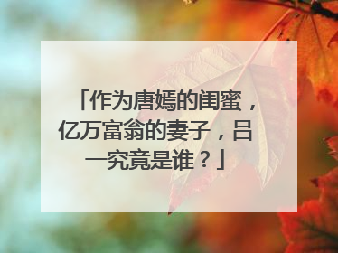 作为唐嫣的闺蜜,亿万富翁的妻子,吕一究竟是谁?