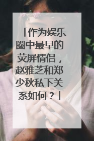 作为娱乐圈中最早的荧屏情侣,赵雅芝和郑少秋私下关系如何?