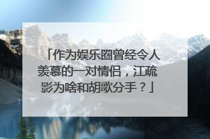 作为娱乐圈曾经令人羡慕的一对情侣,江疏影为啥和胡歌分手?