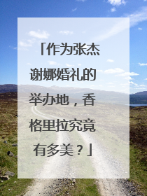 作为张杰谢娜婚礼的举办地,香格里拉究竟有多美?