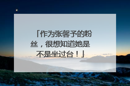 作为张馨予的粉丝,很想知道她是不是坐过台!