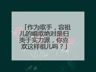 作为歌手，容祖儿的唱歌绝对是归类于实力派，你喜欢这样祖儿吗？