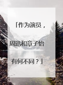 作为演员,周迅和章子怡有何不同?