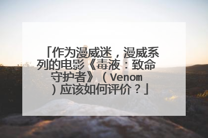 作为漫威迷，漫威系列的电影《毒液：致命守护者》（Venom）应该如何评价？