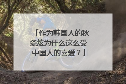 作为韩国人的秋瓷炫为什么这么受中国人的喜爱?
