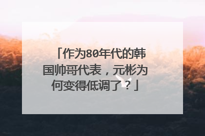 作为80年代的韩国帅哥代表，元彬为何变得低调了？