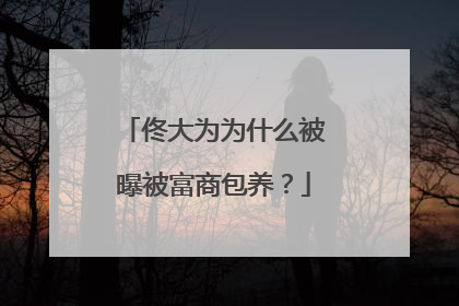 佟大为为什么被曝被富商包养?